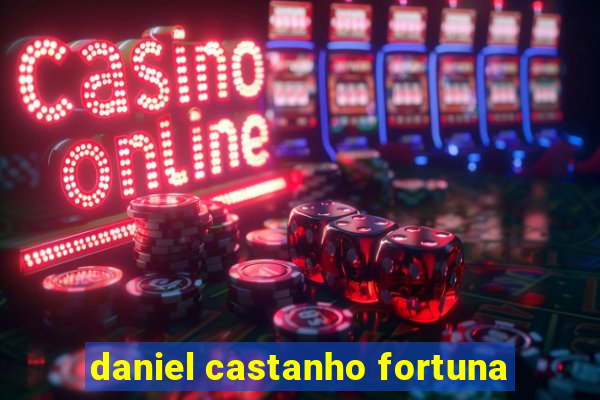 daniel castanho fortuna